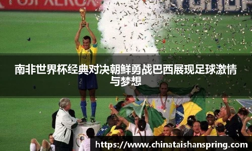 南非世界杯经典对决朝鲜勇战巴西展现足球激情与梦想