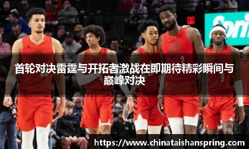 首轮对决雷霆与开拓者激战在即期待精彩瞬间与巅峰对决
