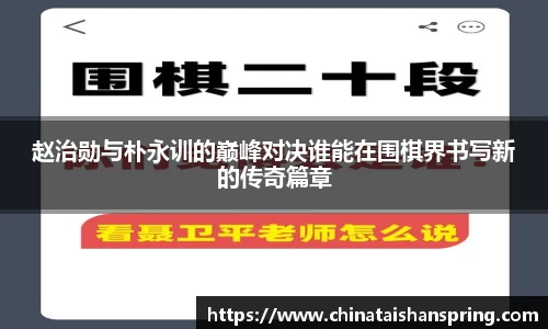 赵治勋与朴永训的巅峰对决谁能在围棋界书写新的传奇篇章