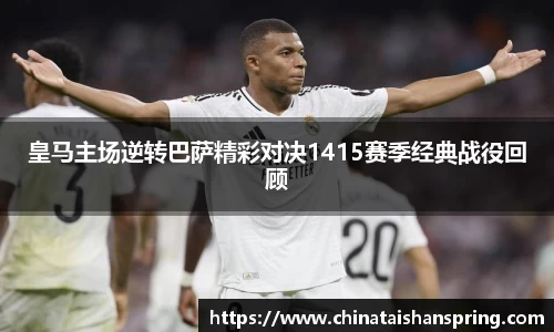 皇马主场逆转巴萨精彩对决1415赛季经典战役回顾